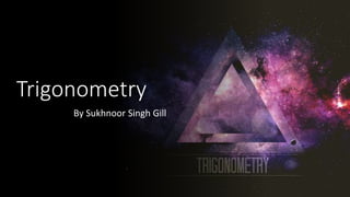 Trigonometry
By Sukhnoor Singh Gill
 