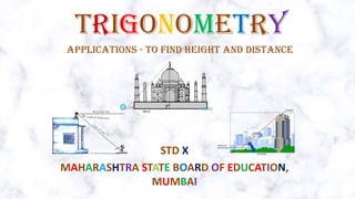 TRIGONOMETRY
STD X
MAHARASHTRA STATE BOARD OF EDUCATION,
MUMBAI
APPLICATIONS - TO FIND HEIGHT AND DISTANCE
 