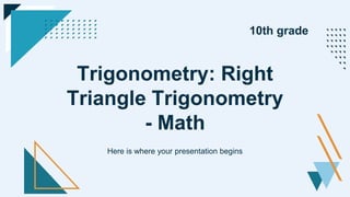 Trigonometry: Right
Triangle Trigonometry
- Math
Here is where your presentation begins
10th grade
 