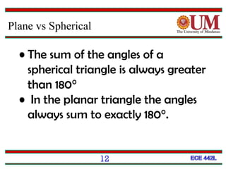 Plane vs Spherical
• The sum of the angles of a
spherical triangle is always greater
than 180°
• In the planar triangle the angles
always sum to exactly 180°.
12
 
