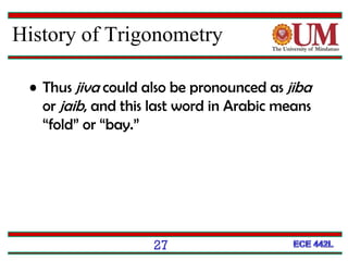 • Thus jiva could also be pronounced as jiba
or jaib, and this last word in Arabic means
“fold” or “bay.”
27
History of Trigonometry
 