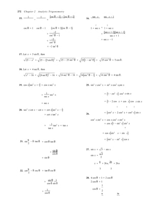 2



272 Chapter 2 Analytic Trigonometry
15.
1 1 (csc θ − 1) − (csc θ + 1)
− =
16.
tan x sec x − 1
2 2
=csc θ + 1 csc θ − 1 (csc θ + 1)(csc θ − 1)
=
−2
csc2
θ − 1
=
−2
cot2
θ
= −2 tan2
θ
1 + sec x 1 + sec x
(sec x + 1)(sec x − 1)=
sec x + 1
= sec x − 1
17. Let x = 5 sin θ, then
25 − x2
= 25 − (5 sin θ)
2
= 25 − 25 sin2
θ = 25(1 − sin2
θ) = 25 cos2
θ = 5 cos θ.
18. Let x = 4 sec θ, then
x2
− 16 = (4 sec θ)
2
− 16 = 16 sec2
θ − 16 = 16(sec2
θ − 1) = 16 tan2
θ = 4 tan θ.
19. cos x(tan2
x + 1) = cos x sec2
x 25. sin5
x cos2
x = sin4
x cos2
x sin x
1
= sec2
x
sec x
= (1 − cos2
x) cos2
x sin x
= sec x
= (1 − 2 cos x + cos x) cos x sin x
20. sec2
x cot x − cot x = cot x(sec2
x − 1)
= cot x tan2
x 26.
2 4 2
= (cos2
x − 2 cos4
x + cos6
x) sin x
cos3
x sin2
x = cos x cos2
x sin2
x
1 
= tan2
x = tan x
tan x
= cos x(1 − sin2
x) sin2
x
4
= cos x(sin2
x − sin x)
21. sin
π
2
− θ tan θ = cos θ tan θ
= (sin2
x − sin4
x) cos x

sin θ 
= cos θ 
cos θ 
= sin θ
27. sin x =
sin x =
3 − sin x
3
2
x =
π
+ 2πn,
2π
+ 2πn
22. cot
π
2
− θ csc θ
3 3
= tan θ csc θ

sin θ 1 
=
cos θ sin θ 
28. 4 cos θ
2 cos θ
= 1 + 2 cos θ
= 1
1
1
=
cos θ
cos θ =
2
π 5π
 