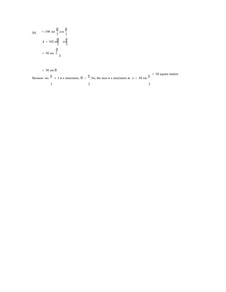2
(b)

= 100 sin
θ
cos
θ
2 2
θ θ 
A = 502 sin cos
2 2
θ 
= 50 sin 2


= 50 sin θ
Because sin
π
= 1 is a maximum, θ =
π
.So, the area is a maximum at A = 50 sin
π
= 50 square meters.
2 2 2
 