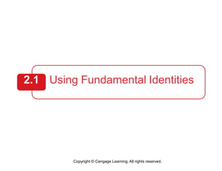 2.1 Using Fundamental Identities
Copyright © Cengage Learning. All rights reserved.
 