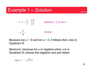 12
Example 1 – Solution cont’d
Substitute for cos u.
. Simplify.
Because sec u < 0 and tan u > 0, it follows that u lies in
Quadrant III.
Moreover, because sin u is negative when u is in
Quadrant III, choose the negative root and obtain
 