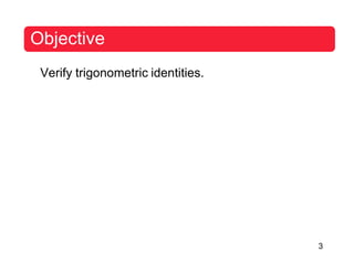Objective
Verify trigonometric identities.
3
 