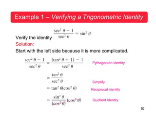 10
Example 1 – Verifying a Trigonometric Identity
Verify the identity
Solution:
Start with the left side because it is more complicated.
Pythagorean identity
Simplify.
Reciprocal identity
Quotient identity
 