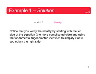 11
Example 1 – Solution cont’d
Simplify.
Notice that you verify the identity by starting with the left
side of the equation (the more complicated side) and using
the fundamental trigonometric identities to simplify it until
you obtain the right side.
 