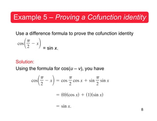 8
Example 5 – Proving a Cofunction identity
Use a difference formula to prove the cofunction identity
= sin x.
Solution:
Using the formula for cos(u – v), you have
 