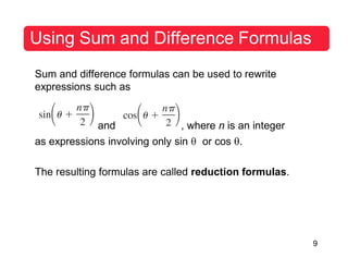 9
Using Sum and Difference Formulas
Sum and difference formulas can be used to rewrite
expressions such as
and , where n is an integer
as expressions involving only sin θ or cos θ.
The resulting formulas are called reduction formulas.
 