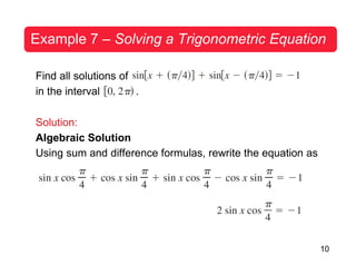 10
Example 7 – Solving a Trigonometric Equation
Find all solutions of
in the interval .
Solution:
Algebraic Solution
Using sum and difference formulas, rewrite the equation as
 