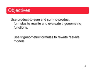 4
Objectives
Use product-to-sum and sum-to-product
formulas to rewrite and evaluate trigonometric
functions.
Use trigonometric formulas to rewrite real-life
models.
 