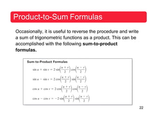 22
Product-to-Sum Formulas
Occasionally, it is useful to reverse the procedure and write
a sum of trigonometric functions as a product. This can be
accomplished with the following sum-to-product
formulas.
 