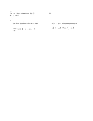 cot(
− x)
≠
cot
x
44. The first line claims that sec(−θ)
= −sec θ
and
The correct substitution is cot(− x) = −cot x. sin(−θ ) = sin θ. The correct substitutions are
1
+ cot(− x) = cot x − cot x = 0
tan x
sec(−θ) = sec θ and sin(−θ ) = −sin θ.
 