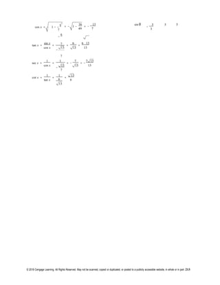 © 2018 Cengage Learning. All Rights Reserved. May not be scanned, copied or duplicated, or posted to a publicly accessible website, in whole or in part. 213

2
7
cos x = − 1 − −
6

−
6
= − 1 −
36
= −
13
49 7
sin θ
−
5 5 5
3
tan x =
sin x
cos x
= 7 =
6
=
−
13 13
6 13
13
7
sec x =
1
=
1
= −
7
= −
7 13
cos x
−
13 13 13
7
cot x =
1
=
1
=
13
tan x 6 6
13
 