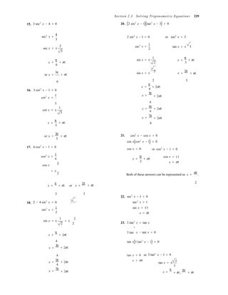 Section 2.3 Solving Trigonometric Equations 229
15. 3 sec2
x − 4 = 0 20. (2 sin2
x − 1)(tan2
x − 3) = 0
sec2
x =
4
3
2 sin2
x − 1 = 0 or tan2
x = 3
sec x = ±
2
3
sin2
x =
1
2
tan x = ± 3
x =
π
6
+ nπ
sin x = ±
1
2
x =
π
3
+ nπ
or x =
5π
+ nπ sin x = ±
2
x =
2π
+ nπ
16.
6
3 cot2
x − 1 = 0
cot2
x =
1
x =
π
4
x =
3π
2 3
+ 2nπ
+ 2nπ
3
cot x = ±
1
3
4
x =
5π
4
x =
7π
+ 2nπ
+ 2nπ
x =
π
3
+ nπ 4
or x =
2π
3
+ nπ 21. cos3
x − cos x = 0
cos x(cos2
x − 1) = 0
17. 4 cos2
x − 1 = 0
cos x = 0 or cos2
x − 1 = 0
cos2
x =
1
4
cos x
1
x =
π
+ nπ
2
cos x = ±1
x = nπ
= ±
2 Both of these answers can be represented as x =
nπ
.
x =
π
+ nπ or x =
2π 2
+ nπ
18.
3 3
2 − 4 sin2
x = 0
sin2
x =
1
2
22. sec2
x − 1 = 0
sec2
x = 1
sec x = ±1
x = nπ
sin x = ±
1
2
= ±
2
2 23. 3 tan3
x = tan x
3
x =
π
+ 2nπ
3 tan x − tan x = 0
4
x =
3π
+ 2nπ
tan x(3 tan2
x − 1) = 0
4
x =
5π
4
x =
7π
+ 2nπ
+ 2nπ
tan x = 0
x = nπ
or 3 tan2
x − 1 = 0
tan x = ±
x =
π
3
3
+ nπ,
5π
+ nπ
 