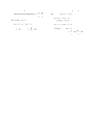 4
These answers can be represented as x =
π
+
nπ
. 24.
6 6
sec x csc x = 2 csc x
19. sin x(sin x + 1) = 0
4 2
sec x csc x − 2 csc x = 0
csc x(sec x − 2) = 0
sin x = 0 or sin x = −1 csc x = 0 or sec x − 2 = 0
x = nπ x =
3π
2
+ 2nπ No solution sec x = 2
x =
π
+ 2nπ,
5π
+ 2nπ
3 3
 