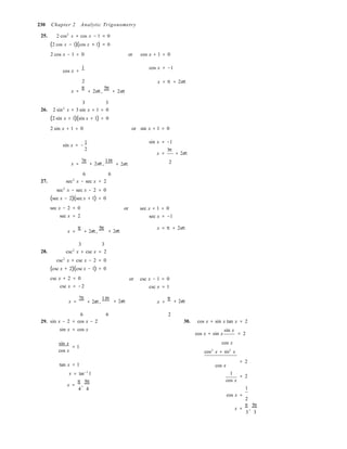 
= −
230 Chapter 2 Analytic Trigonometry
25. 2 cos2
x + cos x − 1 = 0
(2 cos x − 1)(cos x + 1) = 0
2 cos x − 1 = 0 or cos x + 1 = 0
cos x =
1 cos x = −1
2
x =
π
+ 2nπ ,
5π
+ 2nπ
x = π + 2nπ
3 3
26. 2 sin2
x + 3 sin x + 1 = 0
(2 sin x + 1)(sin x + 1) = 0
2 sin x + 1 = 0 or sin x + 1 = 0
sin x
1
2
sin x = −1
x =
3π
+ 2nπ
x =
7π
+ 2nπ ,
11π
+ 2nπ 2
6 6
27. sec2
x − sec x = 2
sec2
x − sec x − 2 = 0
(sec x − 2)(sec x + 1) = 0
sec x − 2 = 0
sec x = 2
or sec x + 1 = 0
sec x = −1
x =
π
+ 2nπ,
5π
+ 2nπ
x = π + 2nπ
3 3
28. csc2
x + csc x = 2
csc2
x + csc x − 2 = 0
(csc x + 2)(csc x − 1) = 0
csc x + 2 = 0
csc x = −2
or csc x − 1 = 0
csc x = 1
x =
7π
+ 2nπ,
11π
+ 2nπ x =
π
+ 2nπ
6 6 2
29. sin x − 2 = cos x − 2
sin x = cos x
30. cos x + sin x tan x = 2
cos x + sin x
sin x
= 2
sin x
= 1
cos x
cos x
cos2
x + sin2
x
tan x = 1
x = tan−1
1
x =
π
,
5π
4 4
cos x
= 2
1
= 2
cos x
1
cos x =
2
x =
π
,
5π
3 3
 