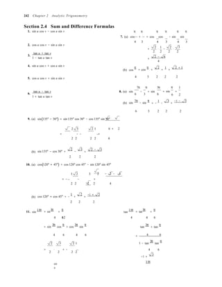 4 6 4 6
242 Chapter 2 Analytic Trigonometry
Section 2.4 Sum and Difference Formulas
1. sin u cos v − cos u sin v π π  π π π π
7. (a) cos + = cos cos − sin sin
2. cos u cos v − sin u sin v
3.
tan u + tan v
1 − tan u tan v
4 3  4 3 4 3
2 1 2 3
= ⋅ − ⋅
2 2 2 2
2 − 6
=
4
4. sin u cos v + cos u sin v
(b) cos
π
+ cos
π
=
2
+
1
=
2 + 1
5. cos u cos v + sin u sin v 4 3 2 2 2
7π π  5π π 1
6.
tan u − tan v 8. (a) sin
6
−
3
= sin
6
= sin =
6 2
1 + tan u tan v
(b) sin
7π
− sin
π
= −
1
−
3
=
−1 − 3
9. (a) sin(135° − 30°) = sin 135° cos 30° − cos 135° sin 30°
6 3 2 2 2
2  3  2 1 6 + 2
= − − =
2 2  2 2 4
(b) sin 135° − cos 30° =
2
−
3
=
2 − 3
10. (a)
2 2 2
cos(120° + 45°) = cos 120° cos 45° − sin 120° sin 45°
1 2  3  2 − 2 − 6
= − − =
2 2  2 2 4
(b) cos 120° + cos 45° = −
1
+
2
=
−1 + 2
11. sin
11π = sin
3π
+
π 
2 2 2
tan
11π = tan
3π
+
π

12 

4
= sin
3π
cos
π
+ cos
3π
sin
π
tan
3π
+ tan
π
4 6 4 6 = 4 6
2 3  2 1 1 − tan
3π
tan
π
= ⋅ + − 4 6
2 2  2 2
−1 +
3
co
s
11π
 