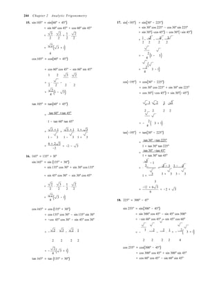 (
(
(
(
(
(
(
)
)
)
)
)
244 Chapter 2 Analytic Trigonometry
15. sin 105° = sin(60° + 45°)
= sin 60° cos 45° + cos 60° sin 45°
3 2 1 2
= ⋅ + ⋅
2 2 2 2
17. sin(−195°) = sin(30° − 225°)
= sin 30° cos 225° − cos 30° sin 225°
= sin 30°(−cos 45°) − cos 30°(−sin 45°)
=
1
−
2
−
3
−
2 
2 2 2 2
=
2
3 + 1)
4
cos 105° = cos(60° + 45°)
= −
2
1 − 3
4
= cos 60° cos 45° − sin 60° sin 45°
1 2 3 2
=
2
4
3 − 1)
= ⋅ − ⋅
2 2 2 2
2
= 1 − 3
4
cos(−195°) = cos(30° − 225°)
= cos 30° cos 225° + sin 30° sin 225°
= cos 30°(−cos 45°) + sin 30°(−45°)
tan 105° = tan(60° + 45°) 3 2 1 2 
= − + −
tan 60° +tan 45°
=
2 2  2 2
1 − tan 60° tan 45°
= −
2
3 + 1
4
3 + 1 3 + 1 1 + 3
= = ⋅ tan(−195°) = tan(30° − 225°)
1 − 3 1 − 3 1 + 3
=
tan 30° −tan 225°
=
4 + 2 3
−2
= −2 − 3 1 + tan 30° tan 225°
=
tan 30° −tan 45°
16. 165° = 135° + 30°
sin 165° = sin (135° + 30°)
= sin 135° cos 30° + sin 30° cos 135°
1 + tan 30° tan 45°
3 
3
− 1
3 − 3 3 − 3
= = ⋅
= sin 45° cos 30° − sin 30° cos 45°
3 
1 +
3 + 3 3 − 3
3
2 3 1 2
= ⋅ − ⋅
2 2 2 2

=
−12 + 6 3
= −2 + 3
6
=
2
3 − 1
4 18. 225° = 300° − 45°
cos 165° = cos (135° + 30°)
= cos 135° cos 30° − sin 135° sin 30°
= −cos 45° cos 30° − sin 45° cos 30°
sin 255° = sin(300° − 45°)
= sin 300° cos 45° − sin 45° cos 300°
= −sin 60° cos 45° − sin 45° cos 60°
2 3 2 1
= − ⋅ − ⋅ = −
3
⋅
2
−
2
⋅
1
= −
2
( 3 + 1)
2 2 2 2 2 2 2 2 4
= −
2
3 + 1
4
tan 165° = tan (135° + 30°)
cos 255° = cos(300° − 45°)
= cos 300° cos 45° + sin 300° sin 45°
= cos 60° cos 45° − sin 60° sin 45°
 