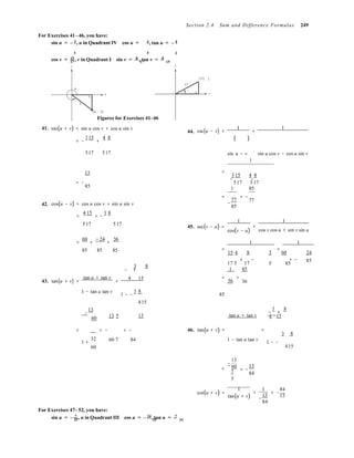 (15, 8
17
v
17 17 15
− −
− +
5 85

4 15

−
25 25 24
Section 2.4 Sum and Difference Formulas 249
For Exercises 41–46, you have:
sin u = – 3, u in Quadrant IV cos u = 4, tan u = – 4
5 5 3
cos v = 15, v in Quadrant I sin v = 8 , tan v = 8
y y
)
u
x x
5
(4, −3)
41.
Figures for Exercises 41–46
sin(u + v) = sin u cos v + cos u sin v
= −
3 15
+
4 8 
44. csc(u − v) =
1
=
1
( )
517 517

sin u − v
1
sin u cos v − cos u sin v

13 =
3 15 4 8 
= − 
85
517 517
1 85
42. cos(u − v) = cos u cos v + sin u sin v
=
4 15
+ −
3 8 
= = −
−
77 77
85
517

517
 1 1
 45. sec(v − u) =
cos(v − u)
=
cos v cos u + sin v sin u
60 −24 36
= + = 1 1
85 85 85 =
15 4 8  =
3 60  24
3 8  
+ −
17 5 17
1 85
+ −

85
43. tan(u + v) =
tan u + tan v
=
4 15 =
36
=
36
1 − tan u tan v
1 − −
3 8
85
415
−
13
60 13 5

13 tan u + tan v
−
3
+
8 
= = − = − 46. tan(u + v) = =
3 8
1 +
32
60
60 7 84 1 − tan u tan v 1 − −

415
13
= 60
7
5
= −
13
84
1 1 84
For Exercises 47– 52, you have:
sin u = – 7 , u in Quadrant III cos u = – 24, tan u = 7
cot(u + v) = =
tan(u + v)
= −
−
13 13
84
 