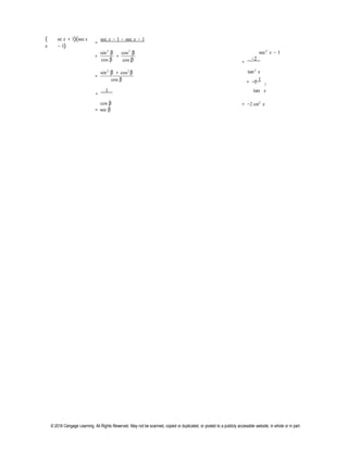 © 2018 Cengage Learning. All Rights Reserved. May not be scanned, copied or duplicated, or posted to a publicly accessible website, in whole or in part.
(
s
ec x + 1)(sec x
− 1)
=
sec x − 1 − sec x − 1
sin2
β
= +
cos β
cos2
β
cos β
sec2
x − 1
=
−2
sin2
β + cos2
β
=
cos β
tan2
x
1 
= −2 2
=
1 tan x
cos β
= sec β
= −2 cot2
x
 