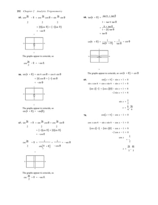 

252 Chapter 2 Analytic Trigonometry
65. cos
3π
− θ = cos
3π
cos θ + sin
3π
sin θ 68. tan(π + θ) =
tan π + tan θ
2 2 2 1 − tan π tan θ

= (0)(cos θ) + (−1)(sin θ)
= −sin θ
2
0 + tan θ
=
1 − (0) tan θ
= tan θ
1 1
−2π 2π
cot(π + θ) = =
tan(π + θ) tan θ
= cot θ
5
−2
The graphs appear to coincide, so −2π 2π
cos
3π
2
− θ = −sin θ.
66.

sin(π + θ) = sin π cos θ + cos π sin θ
= (0) cos θ + (−1) sin θ
= −sin θ
69.
−5
The graphs appear to coincide, so cot(π + θ) = cot θ
sin(x + π ) − sin x + 1 = 0
sin x cos π + cos x sin π − sin x + 1 = 0
2
−2π 2π
(sin x)(−1) + (cos x)(0) − sin x + 1 = 0
−2 sin x + 1 = 0
sin x =
1
2
−2
The graphs appear to coincide, so
sin(π + θ) = −sin(θ).
70.
x =
π
,
5π
6 6
cos(x + π ) − cos x − 1 = 0
67. sin
3π
+ θ = sin
3π
cosθ + cos
3π
sin θ cos x cos π − sin x sin π − cos x − 1 = 0
2 2 2
= (−1)(cos θ) + (0)(sin θ)
= −cosθ
(cos x)(−1) − (sin x)(0) − cos x − 1 = 0
−2 cos x − 1 = 0
cos x
1
csc
3π
= −
+ θ =
1
=
1
= −sec θ 2
2

sin(3π
+ θ) −cos θ 2π 4π
2
5
x = ,
3 3
−2π 2π
−5
The graphs appear to coincide, so
csc
3π
2
+ θ = −sec θ.
 