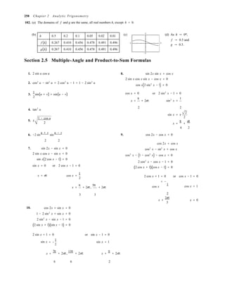 h 0.5 0.2 0.1 0.05 0.02 0.01
f (h) 0.267 0.410 0.456 0.478 0.491 0.496
g(h) 0.267 0.410 0.456 0.478 0.491 0.496
= −
= −
258 Chapter 2 Analytic Trigonometry
102. (a) The domains of f and g are the same, all real numbers h, except h = 0.
(b) (c) 2
(d) As h → 0*,
f → 0.5 and
−3 3
−2
Section 2.5 Multiple-Angle and Product-to-Sum Formulas
g → 0.5.
1. 2 sin u cos u
2. cos2
u − sin2
u = 2 cos2
u − 1 = 1 − 2 sin2
u
8. sin 2x sin x = cos x
2 sin x cos x sin x − cos x = 0
cos x(2 sin2
x − 1) = 0
1
3.
2
sin(u + v) + sin(u − v)
cos x = 0 or 2 sin2
x =
π
+ 2nπ
x − 1 = 0
sin2
x =
1
4. tan2
u
2 2
sin x = ±
2
2
5. ±
1 − cos u
2 x =
π
+
nπ
6. −2 sin
u + v
sin
u − v
4 2
9. cos 2x − cos x = 0
2 2 
7. sin 2x − sin x = 0
2 sin x cos x − sin x = 0
sin x(2 cos x − 1) = 0
sin x = 0 or 2 cos x − 1 = 0
cos 2x = cos x
cos2
x − sin2
x = cos x
cos2
x − (1 − cos2
x) − cos x = 0
2 cos2
x − cos x − 1 = 0
(2 cos x + 1)(cos x − 1) = 0
x = nπ cos x =
1
2
2 cos x + 1 = 0 or cos x − 1 = 0
x =
π
+ 2nπ,
5π
+ 2nπ cos x
1
cos x = 1
10.
3 3
cos 2x + sin x = 0
1 − 2 sin2
x + sin x = 0
2 sin2
x − sin x − 1 = 0
(2 sin x + 1)(sin x − 1) = 0
2
x =
2nπ
3
x = 0
2 sin x + 1 = 0 or sin x − 1 = 0
sin x
1
2
sin x = 1
x =
7π
+ 2nπ,
11π
+ 2nπ x =
π
+ 2nπ
6 6 2
 