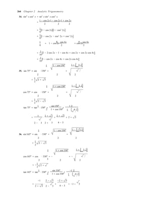 ( 2
)
( 2 3
)
[ ]
[ ]
2 +
3
264 Chapter 2 Analytic Trigonometry
34. sin4
x cos2
x = sin2
x sin2
x cos2
x
=
1 − cos 2x1 − cos 2x1 + cos 2x
2

2 2

1
= (1 − cos 2x) 1 − cos 2x
8
1
= 1 − cos 2x − cos 2x + cos 2x
8
+ +1 1 cos 4x 1 cos 4x
= 1 − cos 2x − + cos 2x
8  2  2
1
= 2 − 2 cos 2x − 1 − cos 4x + cos 2x + cos 2x cos 4x
16
1
= 1 − cos 2x − cos 4x + cos 2x cos 4x
16
1 1 − cos 150° 1 + ( 3 2)
35. sin 75° = sin ⋅ 150° = =
2 2 2
=
1
2 + 3
2
1 1 + cos 150° 1 − ( 3 2)
cos 75° = cos ⋅ 150° = =
2 2 2
=
1
2 − 3
2
tan 75° = tan
1
⋅ 150° =
sin 150°
=
1 2
2

1 + cos 150° 1 ( 3 2)−
1 2 + 3
= ⋅ =
2 + 3
= 2 + 3
2 − 3 2 +
1 
3 4 − 3
1 − cos 330° 1 − ( 3 2)
36. sin 165° = sin ⋅ 330° = =
2 2 2
=
1
2 − 3
2
1 1 + cos 330° 1 + ( 3 2)
cos 165° = cos ⋅ 330° = − = −
2 2 2
1
= −
2
tan 165° = tan
1
⋅ 330° =
sin 330°
=
−1 2
2

1 + cos 330° 1 ( 3 2)+
−1 2 − 3 −2 + 3
= ⋅ = = −2 + 3
2 + 3 2 − 3 4 − 3
 