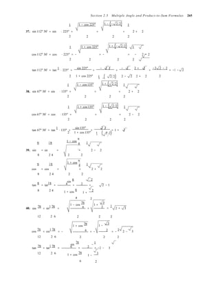1
Section 2.5 Multiple Angle and Product-to-Sum Formulas 265
1 1 − cos 225° 1 − (− 2 2) 1
37. sin 112° 30′ = sin ⋅ 225° = = = 2 + 2
2  2 2 2
1 1 + cos 225° 1 + (− 2 2) 1
cos 112° 30′ = cos ⋅ 225° = − = − = − 2 − 2
2  2 2 2
tan 112° 30′ = tan
1
⋅ 225° =
sin 225°
=
− 2 2
=
− 2
⋅
2 + 2
=
−2 2 − 2
= −1 − 2
2

1 + cos 225° 1 ( 2 2) 2 − 2 2 + 2 2
+ −
1 1 − cos 135° 1 + ( 2 2) 1
38. sin 67° 30′ = sin ⋅ 135° = = = 2 + 2
2  2 2 2
1 1 + cos 135° 1 − ( 2 2) 1
cos 67° 30′ = cos ⋅ 135° = = = 2 − 2
2  2 2 2
tan 67° 30′ = tan
1
⋅ 135° =
sin 135°
=
2 2
= 1 + 2
2

1 + cos 135° 1 ( 2 2)−
π 1π  1 − cos
π
4 1
39. sin = sin = = 2 − 2
8 2 4 2 2
π
π 1π  1 + cos
4
cos = cos = = 2 + 2
8 2 4 2 2
sin
π 2
tan
π
= tan
1π
= 4 = 2 = 2 − 1
8 2 4  1 + cos
π
1 +
2
4 2
40. sin
7π
= sin
1 7π
=
1 − cos
7π
6 =
1 +
3
2 =
1
2 + 3
12 2 6

2 2 2
1 + cos
7π
1 −
3
cos
7π
= cos
1 7π
= − 6 = − 2 = −
1
2 − 3
12 2 6

2 2 2
sin
7π
−
1
tan
7π
= tan
1 7π
= 6 = 2 = −2 − 3
12 2 6  1 + cos
7π
1 −
3
6 2
 