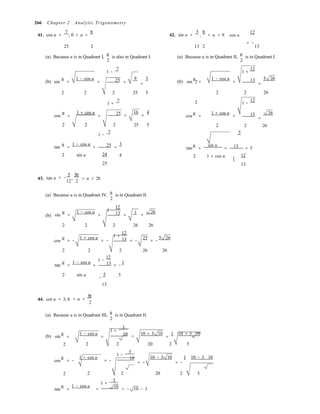 2
2
,
2
2
= −




266 Chapter 2 Analytic Trigonometry
41. cos u =
7
, 0 < u <
π
42. sin u =
5
,
π
< u < π cos u
12
25 2
(a) Because u is in Quadrant I,
u
is also in Quadrant I.
2
1 −
7
13 2 13
(a) Because u is in Quadrant II,
u
is in Quadrant I.
2
1 +
12
(b) sin
u
=
1 − cos u
= 25 =
9 3
= (b) sin
u
=
1 − cos u
= 13 5 26
=
2 2 2 25 5
1 +
7
2 2 26
1 −
12
cos
u
=
1 + cos u
= 25 =
16 4
= cos
u
=
1 + cos u
= 13 26
=
2 2 2 25 5
1 −
7
2 2 26
5
tan
u
=
1 − cos u
= 25 =
3
tan
u
=
sin u
= 13 = 5
2 sin u 24 4 2

1 + cos u 1
12
43. tan u
5 3π
= −
12 2
25
< u < 2π
−
13
(a) Because u is in Quadrant IV,
u
is in Quadrant II.
2
1 −
12
(b) sin
u
=
1 − cos u
= 13 =
1 26
=
2 2 2 26 26
1 +
12
cos
u 1 + cos u
= − = − 13 25 5 26
= − = −
2 2 2 26 26
1 −
12
tan
u
=
1 − cos u
= 13 = −
1
2 sin u
−
5 5
13
44. cot u = 3, π

< u <
3π
2
(a) Because u is in Quadrant III,
u
is in Quadrant II.
2
1 +
3
(b) sin
u
=
1 − cos u
=
10 =
10 + 3 10
=
1 10 + 3 10
2 2 20 2 5
1 −
3
cos
u
= −
1 + cos u
= − 10 10 − 3 10
= −
1 10 − 3 10
= −
2 2 20 2 5
1 +
3
tan
u
=
1 − cos u
= 10 = − 10 − 3
 