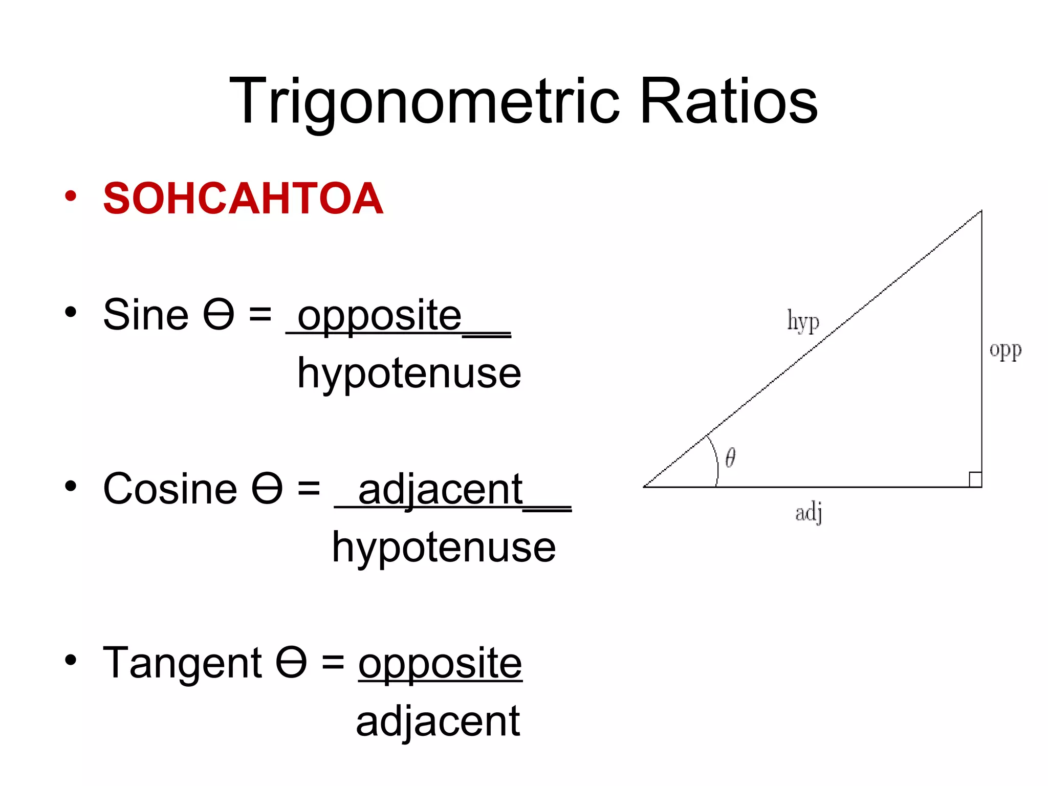 Trigonometric Ratios SOHCAHTOA Sine Ɵ = opposite__ hypotenuse Cosine Ɵ = adjacent__ hypotenuse Tangent Ɵ = opposite adjacent