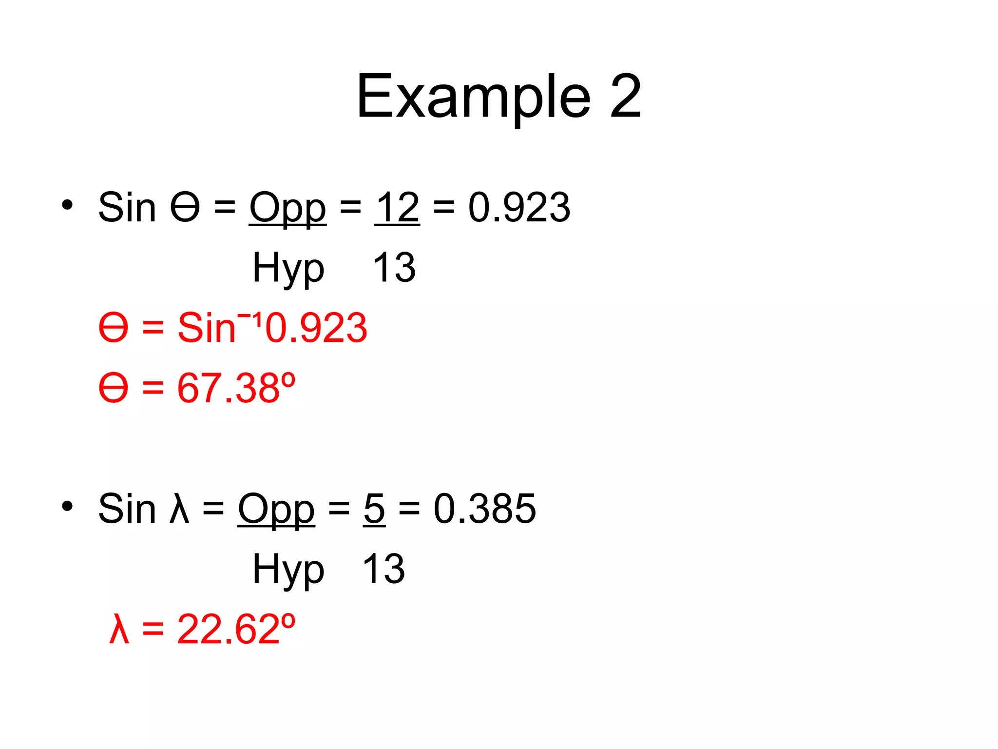 Example 2 Sin Ɵ = Opp = 12 = 0.923 Hyp 13 Ɵ = Sinˉ¹0.923 Ɵ = 67.38º Sin λ = Opp = 5 = 0.385 Hyp 13 λ = 22.62º