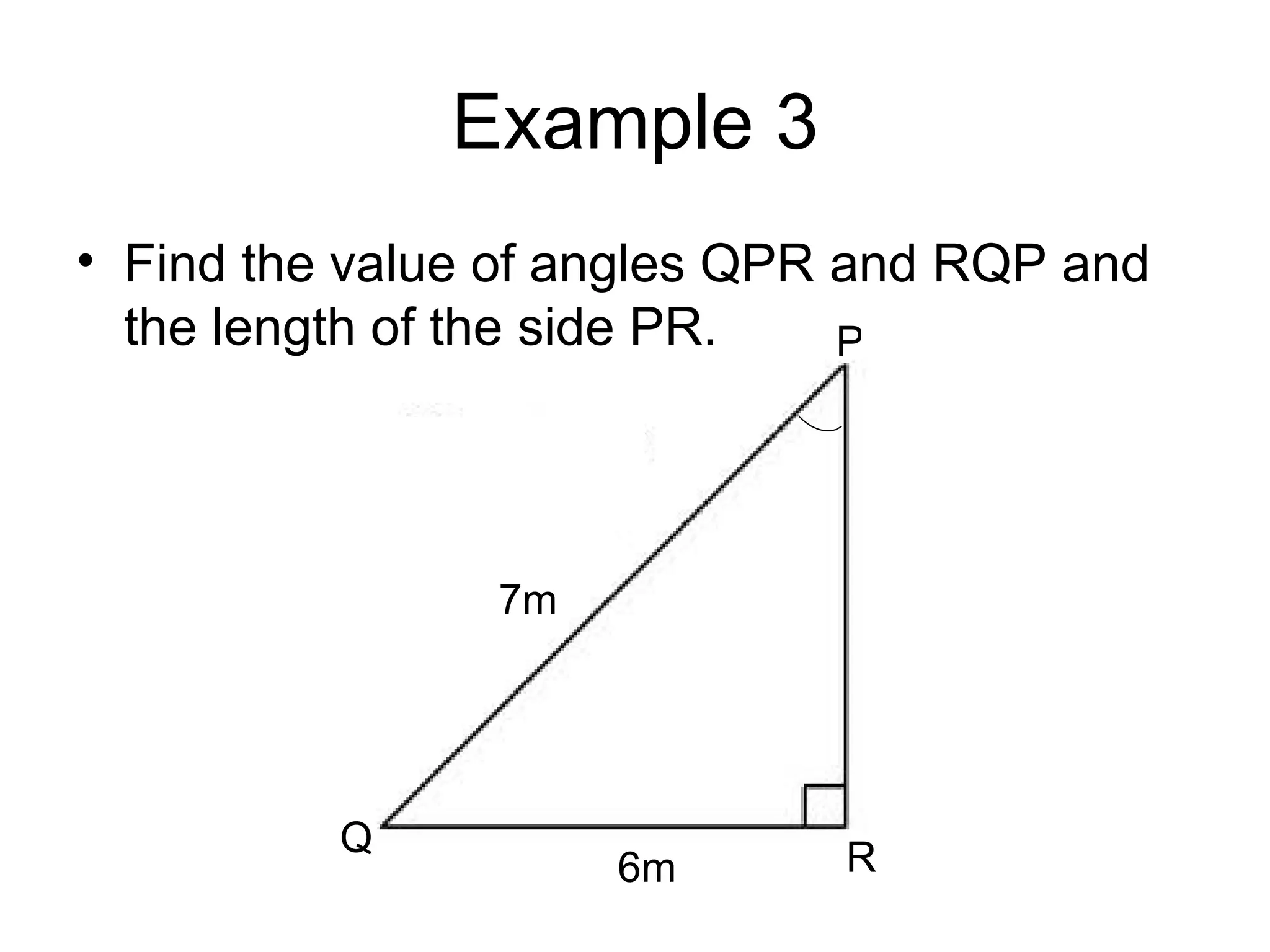 Example 3 Find the value of angles QPR and RQP and the length of the side PR. 7m 6m Q P R