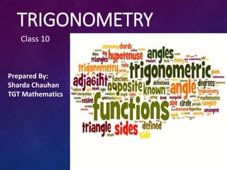 TRIGONOMETRY
Class 10
Prepared By:
Sharda Chauhan
TGT Mathematics
 