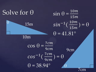 sin θ = 10𝑚15𝑚𝑠𝑖𝑛−1(10𝑚15𝑚 ) = θθ = 41.81° Solve for θθ15m10mcos θ = 7𝑐𝑚9𝑐𝑚𝑐𝑜𝑠−1(7𝑐𝑚9𝑐𝑚 ) = θθ = 38.94° 9cmθ7cm