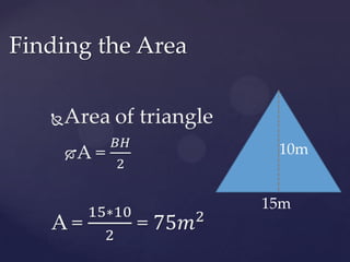 Area of triangleA = 𝐵𝐻2A = 15∗102 = 75𝑚2 Finding the Area10m15m