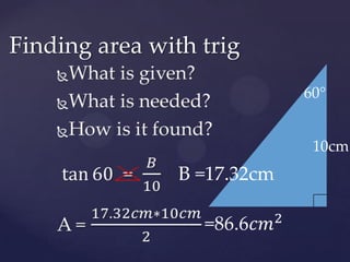 What is given?What is needed?How is it found?tan60  =  𝐵10A =17.32𝑐𝑚∗10𝑐𝑚2 Finding area with trig60°10cmB =17.32cm=86.6𝑐𝑚2 
