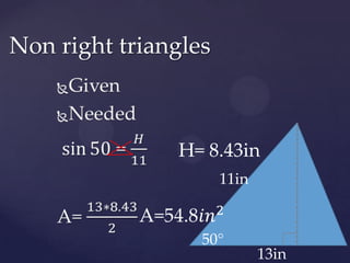 GivenNeededsin50 = 𝐻11A= 13∗8.432 Non right trianglesH= 8.43in11inA=54.8𝑖𝑛2 50°13in