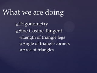 TrigonometrySine Cosine TangentLength of triangle legsAngle of triangle cornersArea of trianglesWhat we are doing
