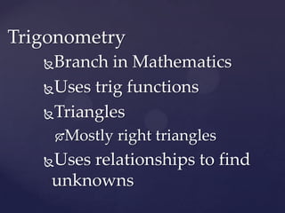 Branch in MathematicsUses trig functionsTrianglesMostly right trianglesUses relationships to find unknowns Trigonometry