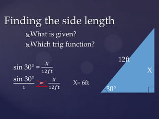 What is given?Which trig function? Finding the side length12ftsin 30° = 𝑋12𝑓𝑡 Xsin 30°1   =   𝑋12𝑓𝑡 X= 6ft30°