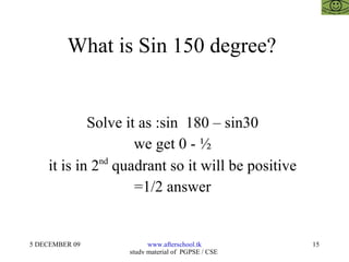What is Sin 150 degree?  Solve it as :sin  180 – sin30  we get 0 - ½  it is in 2 nd  quadrant so it will be positive  =1/2 answer  