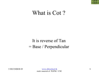What is Cot ?  It is reverse of Tan  = Base / Perpendicular  