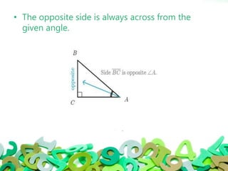 • The opposite side is always across from the
given angle.
 