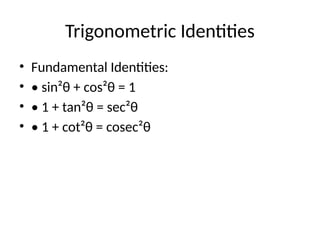 Trigonometric Identities
• Fundamental Identities:
• • sin²θ + cos²θ = 1
• • 1 + tan²θ = sec²θ
• • 1 + cot²θ = cosec²θ
 