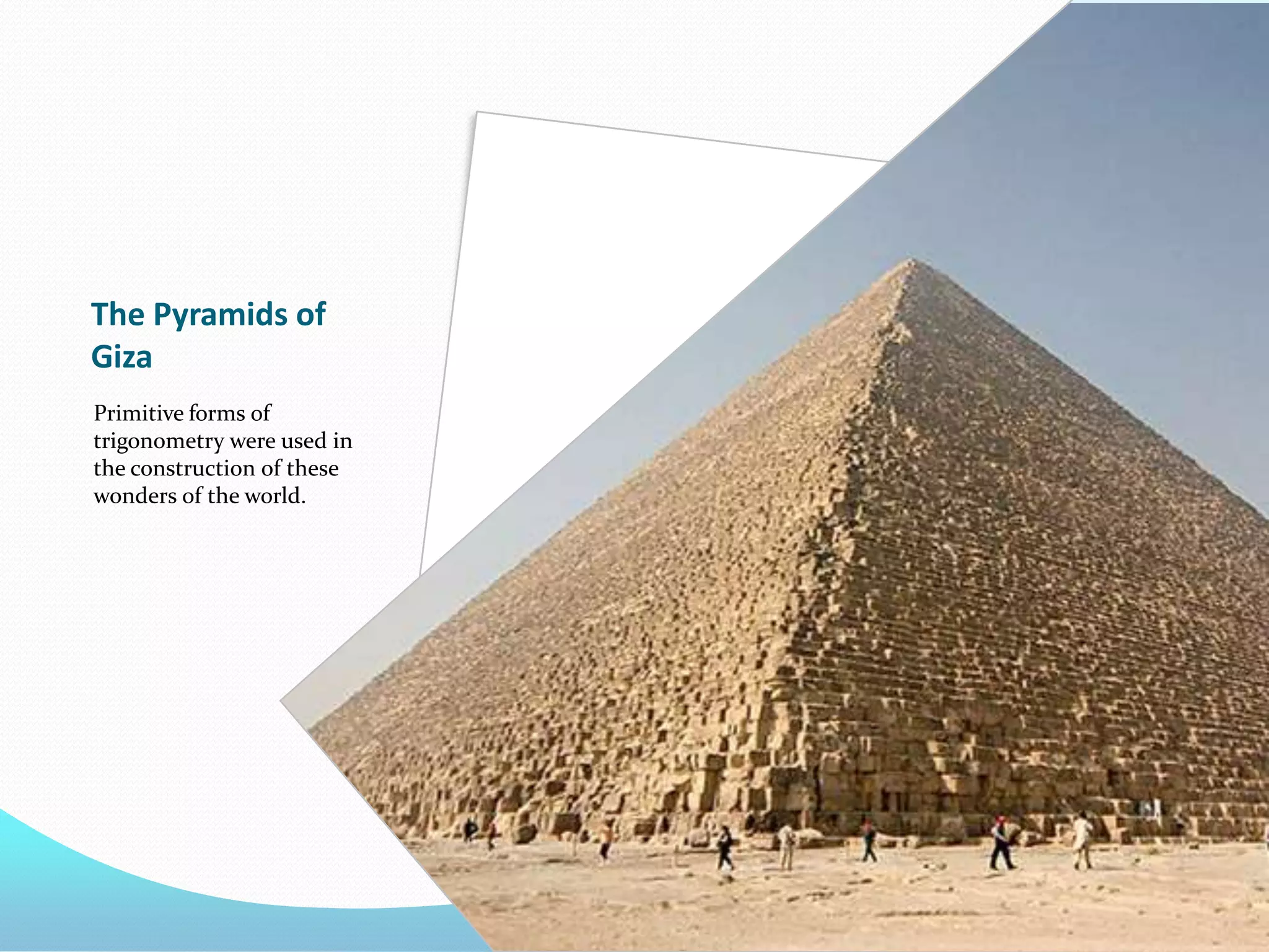 The Pyramids of
Giza
Primitive forms of
trigonometry were used in
the construction of these
wonders of the world.

 