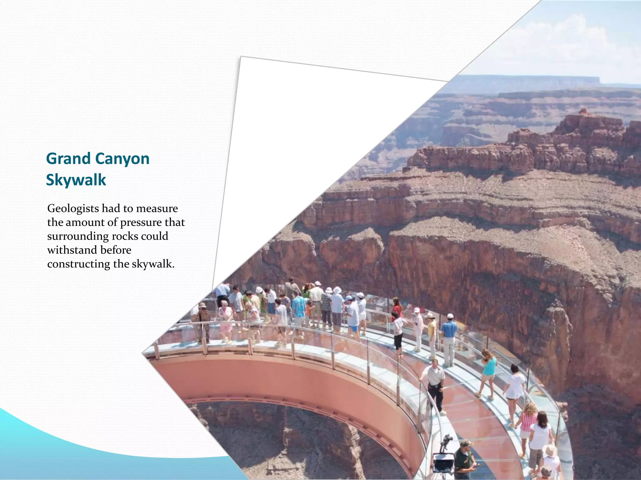 Grand Canyon
Skywalk
Geologists had to measure
the amount of pressure that
surrounding rocks could
withstand before
constructing the skywalk.

 
