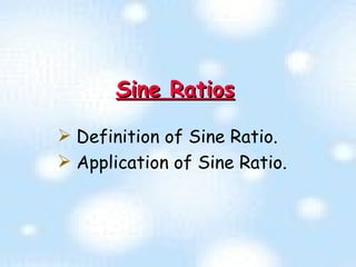 Sine Ratios Definition of Sine Ratio. Application of Sine Ratio. 