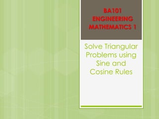BA101
ENGINEERING
MATHEMATICS 1

Solve Triangular
Problems using
Sine and
Cosine Rules

 